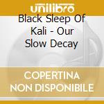 Black Sleep Of Kali - Our Slow Decay cd musicale di BLACK SLEEP OF KALI