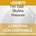 Ten East - Skyline Pressure cd musicale di Ten East