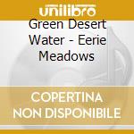 Green Desert Water - Eerie Meadows cd