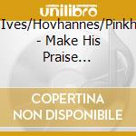Adler/Ives/Hovhannes/Pinkham/+ - Make His Praise Glorious cd musicale di Adler/Ives/Hovhannes/Pinkham/+