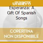Esperanza: A Gift Of Spanish Songs cd musicale di Guerrero/Victoria/Morales/+