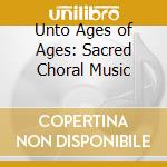 Unto Ages of Ages: Sacred Choral Music cd musicale di Gloriae Dei Cantores / Rachmaninov / Patterson
