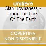 Alan Hovhaness - From The Ends Of The Earth cd musicale di Hovhaness / Gloriae Dei Cantores / Patterson