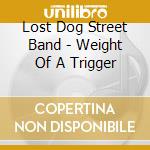 Lost Dog Street Band - Weight Of A Trigger cd musicale di Lost Dog Street Band