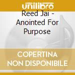 Reed Jai - Anointed For Purpose cd musicale di Reed Jai
