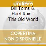 Bill Toms & Hard Rain - This Old World cd