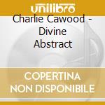 Charlie Cawood - Divine Abstract cd musicale di Charlie Cawood