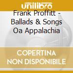 Frank Proffitt - Ballads & Songs Oa Appalachia cd
