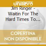 Jim Ringer - Waitin For The Hard Times To Go cd
