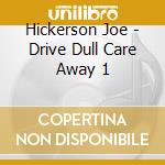 Hickerson Joe - Drive Dull Care Away 1 cd