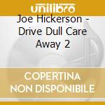 Joe Hickerson - Drive Dull Care Away 2 cd musicale di Joe Hickerson