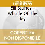Bill Staines - Whistle Of The Jay cd musicale di Bill Staines