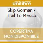 Skip Gorman - Trail To Mexico cd