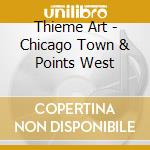 Thieme Art - Chicago Town & Points West cd musicale di Thieme Art