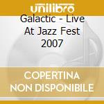 Galactic - Live At Jazz Fest 2007 cd musicale di Galactic