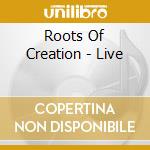 Roots Of Creation - Live