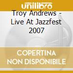 Troy Andrews - Live At Jazzfest 2007 cd musicale di Troy Andrews