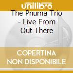 The Pnuma Trio - Live From Out There cd musicale di The Pnuma Trio