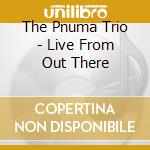 The Pnuma Trio - Live From Out There cd
