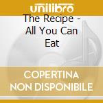 The Recipe - All You Can Eat cd musicale di Recipe The