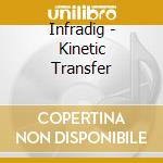Infradig - Kinetic Transfer cd musicale di Infradig