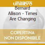 Bernard Allison - Times Are Changing cd musicale di BERNARD ALLISON