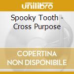 Spooky Tooth - Cross Purpose cd musicale di SPOOKY TOOTH