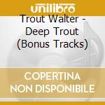 Trout Walter - Deep Trout (Bonus Tracks) cd musicale di Trout Walter