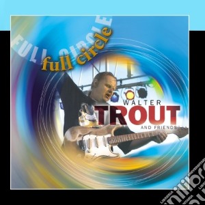 Walter Trout & Friends - Full Circle cd musicale di WALTER TROUT & FRIENDS