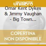 Omar Kent Dykes & Jimmy Vaughan - Big Town Playboy