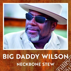 Big Daddy Wilson - Neckbone Stew cd musicale di Wilson Big Daddy