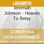 Jeremiah Johnson - Heaven To Betsy cd