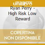 Ryan Perry - High Risk Low Reward cd musicale