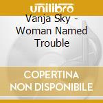 Vanja Sky - Woman Named Trouble cd