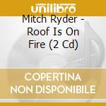Mitch Ryder - Roof Is On Fire (2 Cd) cd musicale