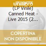 (LP Vinile) Canned Heat - Live 2015 (2 Lp) lp vinile di Canned Heat