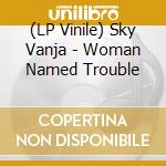 (LP Vinile) Sky Vanja - Woman Named Trouble vinile