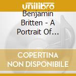 Benjamin Britten - A Portrait Of Britten (3 Cd) cd musicale di Britten, Benjamin