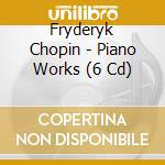 Fryderyk Chopin - Piano Works (6 Cd) cd musicale di Fryderyk Chopin