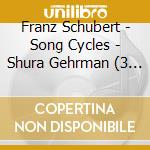 Franz Schubert - Song Cycles - Shura Gehrman (3 Cd) cd musicale di Schubert, Franz