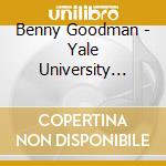 Benny Goodman - Yale University Archives Vol. 1 1955-1986 (2 Cd) cd musicale di Goodman, Benny