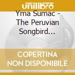 Yma Sumac - The Peruvian Songbird 1943-1954 cd musicale di Yma Sumac