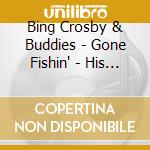 Bing Crosby & Buddies - Gone Fishin' - His 53 Finest 1930-1960 (2 Cd) cd musicale di Bing Crosby & His Buddies