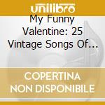 My Funny Valentine: 25 Vintage Songs Of Love / Various cd musicale di My Funny Valentine