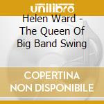 Helen Ward - The Queen Of Big Band Swing cd musicale di Helen Ward