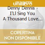 Denny Dennis - I'Ll Sing You A Thousand Love Songs (2 Cd) cd musicale di Dennis, Denny