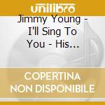 Jimmy Young - I'll Sing To You - His 30 Finest 1951-1957 cd musicale di Jimmy Young