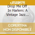 Drop Me Off In Harlem: A Vintage Jazz Portrait / Various cd musicale di Drop Me Off In Harlem
