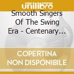 Smooth Singers Of The Swing Era - Centenary Tribute / Various cd