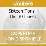 Sixteen Tons - His 30 Finest cd musicale di Sixteen Tons
